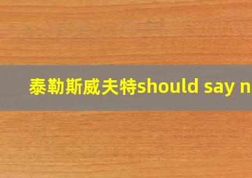 泰勒斯威夫特should say no